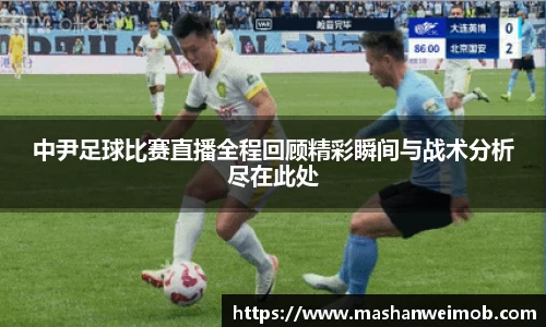 中尹足球比赛直播全程回顾精彩瞬间与战术分析尽在此处