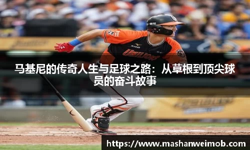 马基尼的传奇人生与足球之路：从草根到顶尖球员的奋斗故事