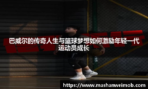 巴威尔的传奇人生与篮球梦想如何激励年轻一代运动员成长