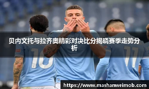 贝内文托与拉齐奥精彩对决比分揭晓赛季走势分析