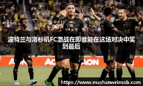 波特兰与洛杉矶FC激战在即谁能在这场对决中笑到最后